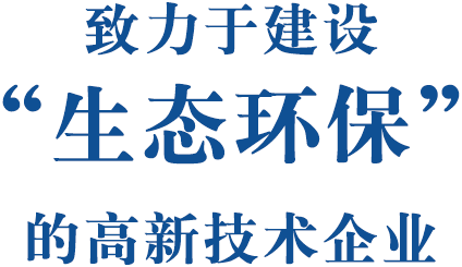致力于建設“生態環保”的高新技術企業